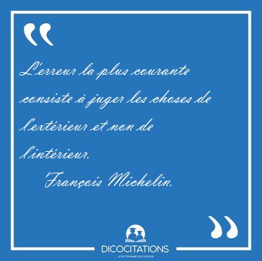 L'erreur la plus courante consiste � juger les choses de [...] - Fran�ois Michelin...