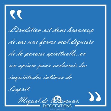 L'�rudition est dans beaucoup de cas une forme mal d�guis�e de [...] - Miguel de Unamuno...