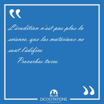L'�rudition n'est pas plus la science, que les mat�riaux ne sont [...] - Proverbes turcs...