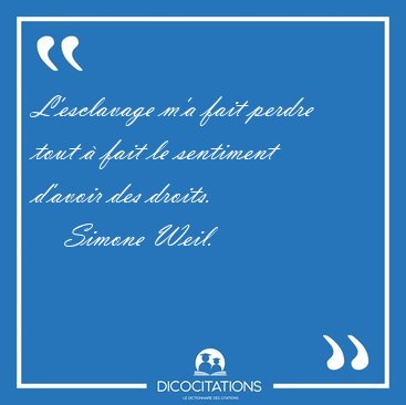 L'esclavage m'a fait perdre tout  fait le sentiment d'avoir des [...] - Simone Weil...