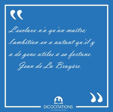 L'esclave n'a qu'un ma�tre; l'ambition en a autant qu'il y a de [...] - Jean de La Bruy�re...