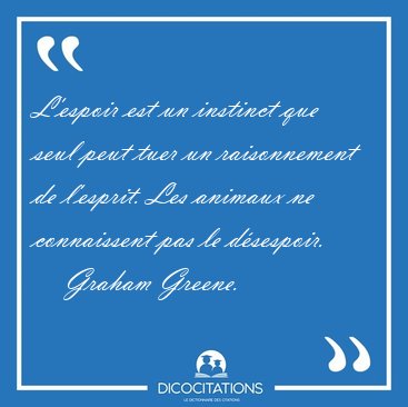 L'espoir est un instinct que seul peut tuer un raisonnement de [...] - Graham Greene...