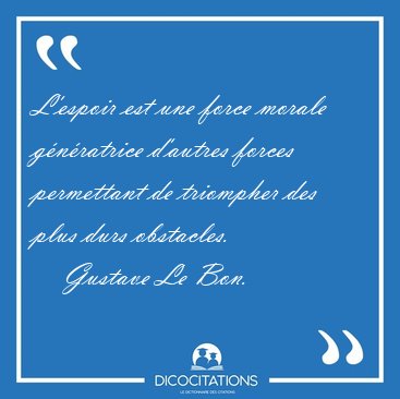 L'espoir est une force morale gnratrice d'autres forces [...] - Gustave Le Bon...
