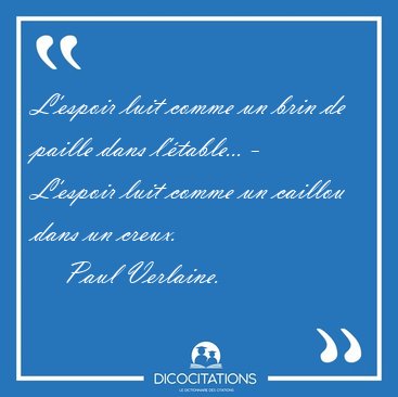 L'espoir luit comme un brin de paille dans l'table... - [...] - Paul Verlaine...