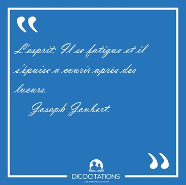 L'esprit: Il se fatigue et il s'puise  courir aprs des [...] - Joseph Joubert...