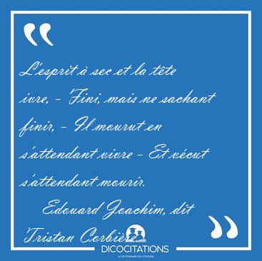 L'esprit  sec et la tte ivre, - Fini, mais ne sachant finir, - [...] - Edouard Joachim, dit Tristan Corbire...