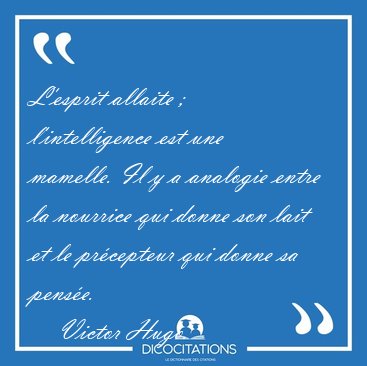 L'esprit allaite ;  l'intelligence est une mamelle. Il y a [...] - Victor Hugo...