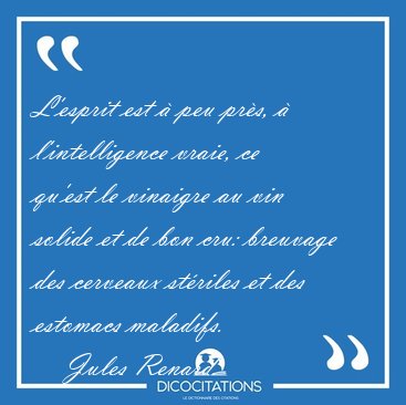L'esprit est  peu prs,  l'intelligence vraie, ce qu'est le [...] - Jules Renard...