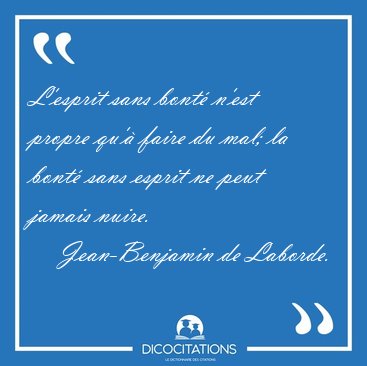 L'esprit sans bont� n'est propre qu'� faire du mal; la bont� [...] - Jean-Benjamin de Laborde...