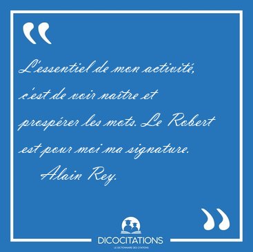 L'essentiel de mon activit, c'est de voir natre et prosprer [...] - Alain Rey...