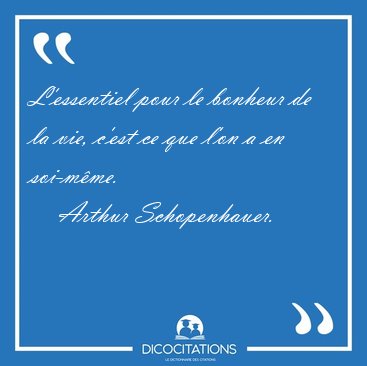 L'essentiel pour le bonheur de la vie, c'est ce que l'on a en [...] - Arthur Schopenhauer...