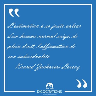 L'estimation  sa juste valeur d'un homme normal exige, de plein [...] - Konrad Zacharias Lorenz...