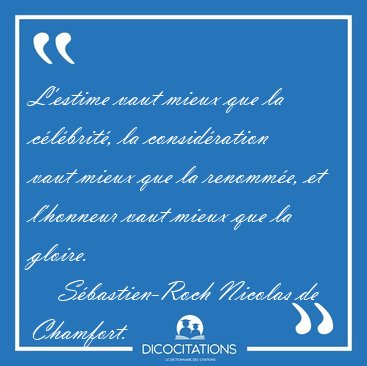 L'estime vaut mieux que la c�l�brit�, la consid�ration vaut [...] - S�bastien-Roch Nicolas de Chamfort...
