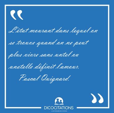 L'�tat mourant dans lequel on se trouve quand on ne peut plus [...] - Pascal Quignard...