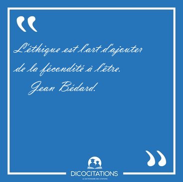 L'thique est l'art d'ajouter de la fcondit  [...] - Jean Bdard...