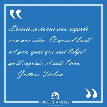 L'�toile se donne aux regards, non aux ailes. Et quand l'oeil [...] - Gustave Thibon...
