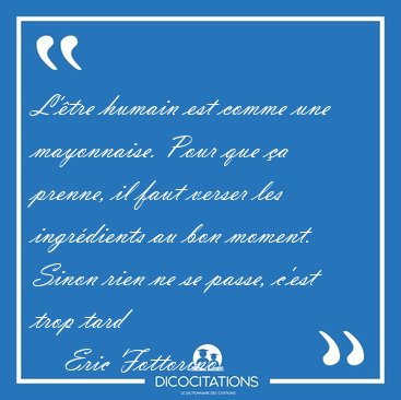 L'tre humain est comme une mayonnaise. Pour que a prenne, il [...] - Eric Fottorino...