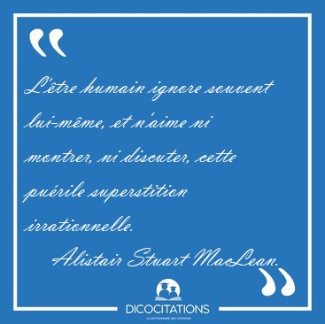 L'tre humain ignore souvent lui-mme, et n'aime ni montrer, ni [...] - Alistair Stuart MacLean...
