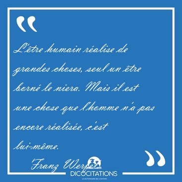 L'tre humain ralise de grandes choses, seul un tre born le [...] - Franz Werfel...