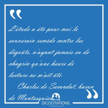 L'�tude a �t� pour moi le souverain rem�de contre les d�go�ts, [...] - Charles de Secondat, baron de Montesquieu...
