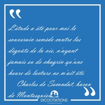 L'�tude a �t� pour moi le souverain rem�de contre les d�go�ts de [...] - Charles de Secondat, baron de Montesquieu...