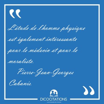 L'�tude de l'homme physique est �galement int�ressante pour le [...] - Pierre-Jean-Georges Cabanis...