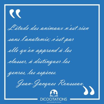 L'�tude des animaux n'est rien sans l'anatomie; c'est par elle [...] - Jean-Jacques Rousseau...