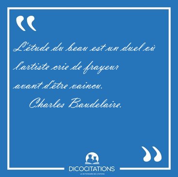 L'�tude du beau est un duel o� l'artiste crie de frayeur avant [...] - Charles Baudelaire...