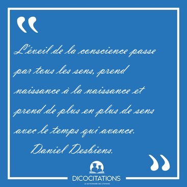 L'�veil de la conscience passe par tous les sens, prend [...] - Daniel Desbiens...