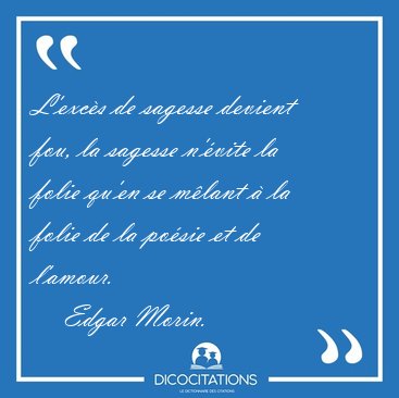 L'excs de sagesse devient fou, la sagesse n'vite la folie [...] - Edgar Morin...
