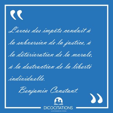 L'exc�s des imp�ts conduit � la subversion de la justice, � la [...] - Benjamin Constant...