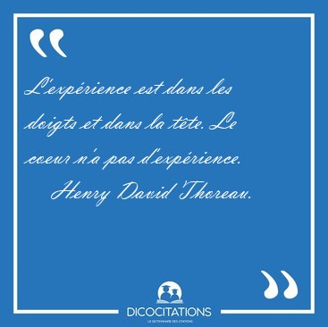 L'exp�rience est dans les doigts et dans la t�te. Le coeur n'a [...] - Henry David Thoreau...