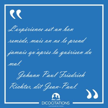 L'exp�rience est un bon rem�de, mais on ne le prend jamais [...] - Johann Paul Friedrich Richter, dit Jean-Paul...