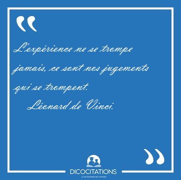 L'exp�rience ne se trompe jamais, ce sont nos jugements qui se [...] - L�onard de Vinci...