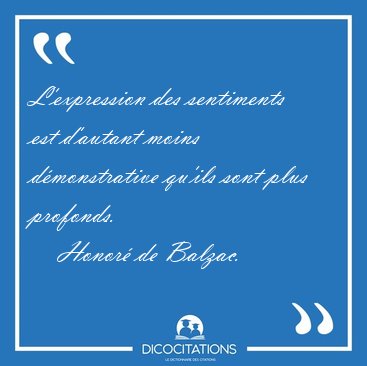 L'expression des sentiments est d'autant moins dmonstrative [...] - Honor de Balzac...