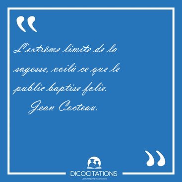 L'extr�me limite de la sagesse, voil� ce que le public baptise [...] - Jean Cocteau...