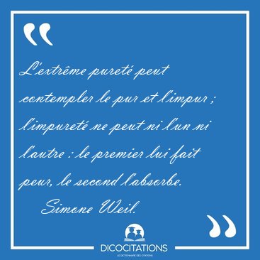 L'extrme puret peut contempler le pur et l'impur ; l'impuret [...] - Simone Weil...