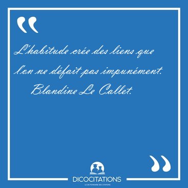 L'habitude cr�e des liens que l'on ne d�fait pas [...] - Blandine Le Callet...