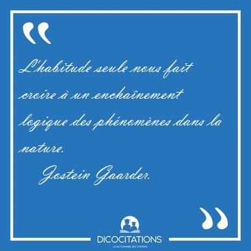 L'habitude seule nous fait croire � un encha�nement logique des [...] - Jostein Gaarder...