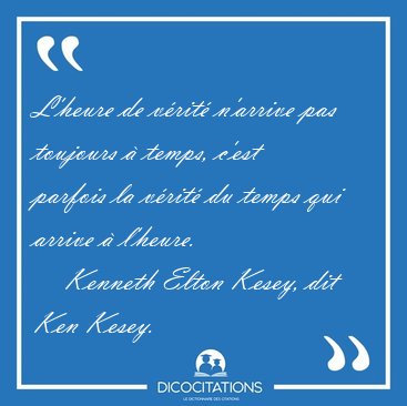 L'heure de vrit n'arrive pas toujours  temps, c'est parfois [...] - Kenneth Elton Kesey, dit Ken Kesey...