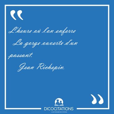 L'heure o� l'on enferre    La gorge ouverte d'un [...] - Jean Richepin...