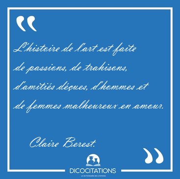 L'histoire de l'art est faite de passions, de trahisons, [...] - Claire Berest...