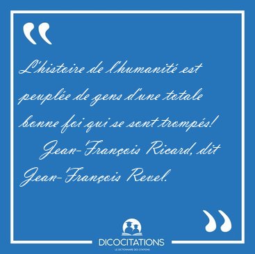 L'histoire de l'humanit� est peupl�e de gens d'une totale bonne [...] - Jean-Fran�ois Ricard, dit Jean-Fran�ois Revel...