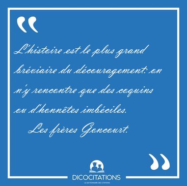 L'histoire est le plus grand brviaire du dcouragement: on n'y [...] - Les frres Goncourt...