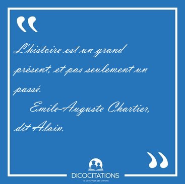 L'histoire est un grand pr�sent, et pas seulement un [...] - Emile-Auguste Chartier, dit Alain...