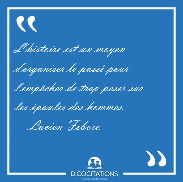 L'histoire est un moyen d'organiser le pass� pour l'emp�cher de [...] - Lucien Febvre...