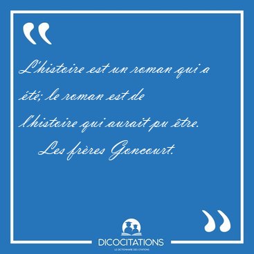 L'histoire est un roman qui a �t�; le roman est de l'histoire [...] - Les fr�res Goncourt...