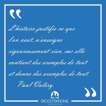 L'histoire justifie ce que l'on veut, n'enseigne rigoureusement [...] - Paul Valry...