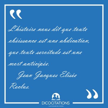 L'histoire nous dit que toute ob�issance est une abdication, que [...] - Jean Jacques Elis�e Reclus...