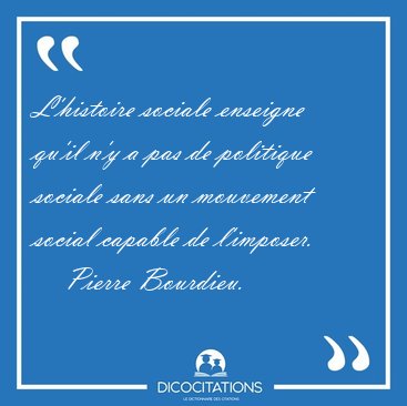 L'histoire sociale enseigne qu'il n'y a pas de politique sociale [...] - Pierre Bourdieu...